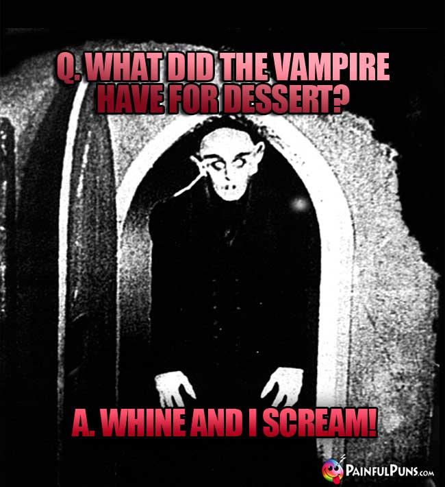 Q. What did the vampire have for dessert? A. Whine and I Scream!