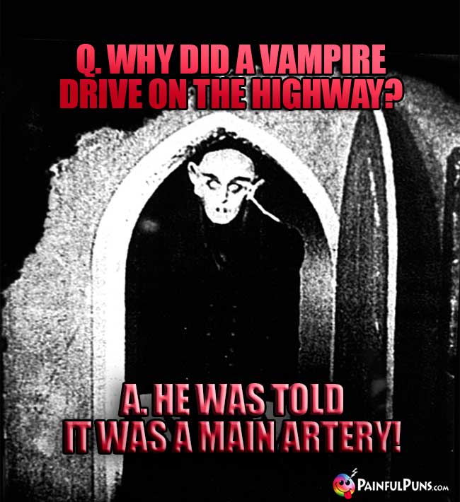 Q. Why did a vampire drive on the highway? A. He was told it was a main artery!