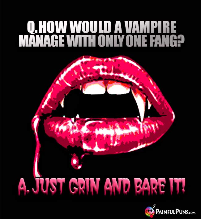 Q. How would a vampire manage with only one fang? A. Just Grin and Bare It!