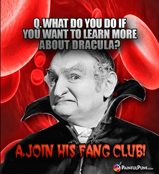 Q. What do you do if you want to learn more about Dracula? A. Join His Fang Club!
