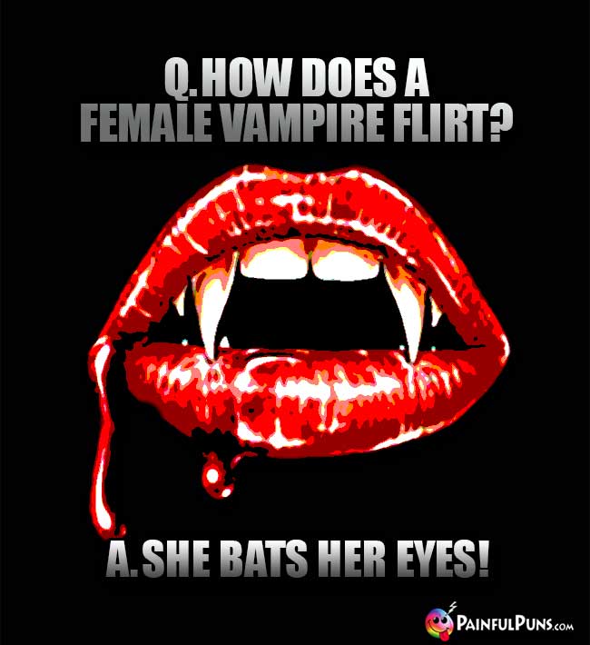 Q. How does a female vampire flirt? A. She bats her eyes!