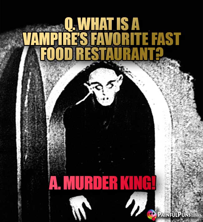 Q. What is a vampire's favorite fast food restaurant? A. Murder King!