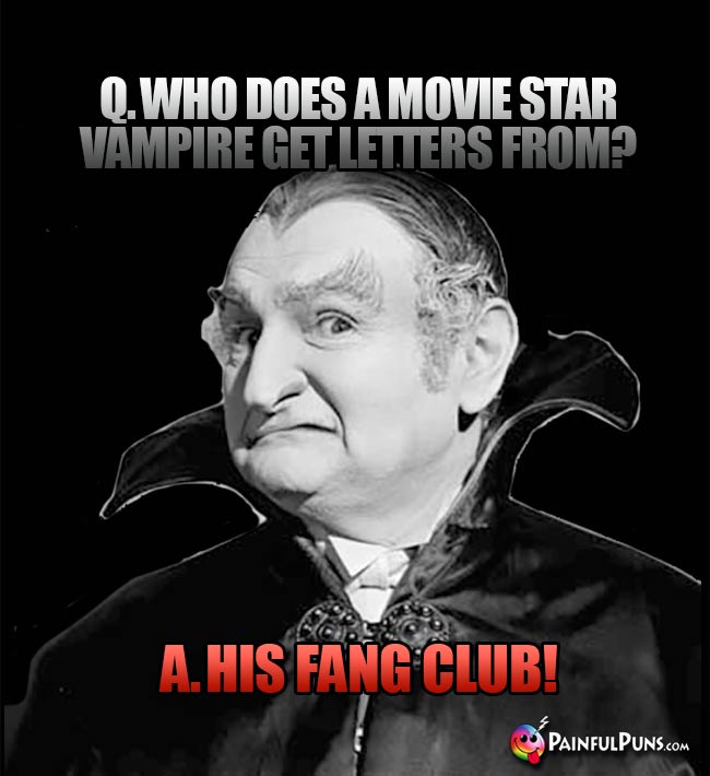 Q. Who does a movie star vampire get letters from? A. His Fang Club!
