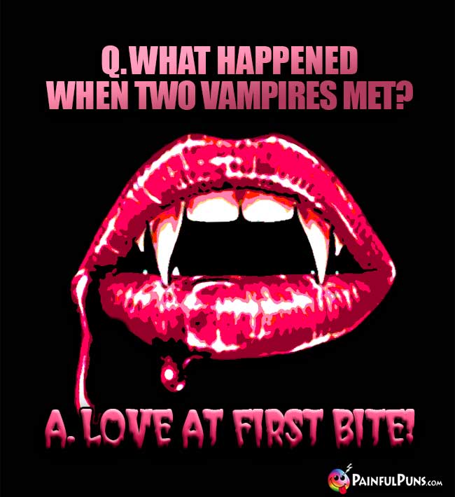 Q. What happened when two vampires met? A. Love At First Bite!
