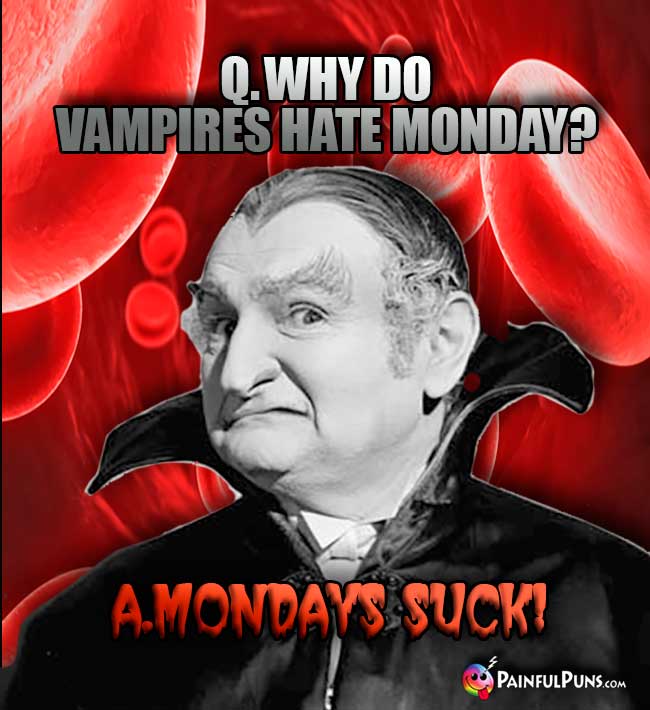 Q. Why do vampires hat Monday? A. Mondays Suck!
