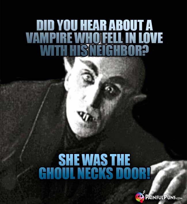 Did you hear about a vampire who fell in love with his neighbor? She was teh ghoul necks door!