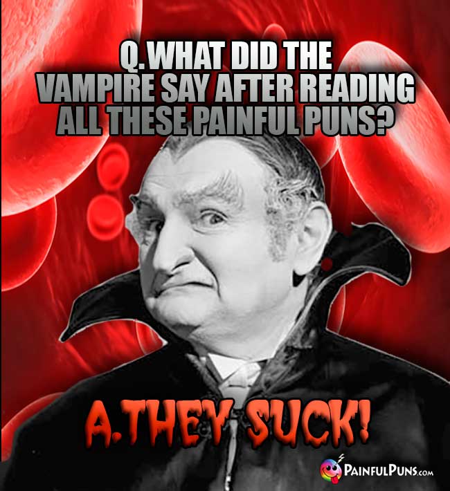 Q. What did the vampire say after reading all these painful puns? A. They Suck!