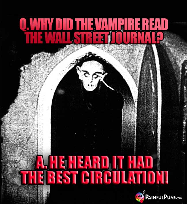 Q. Why did the vampire read the Wall Street Journal? A. He heard it had the best circulation!