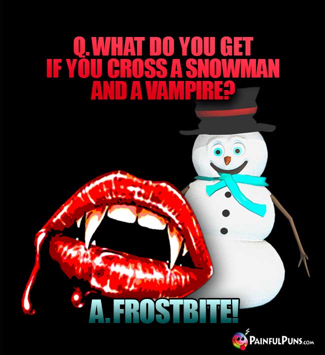 Q. What do you get if you cross a snowman and a vampire? A. Frostbite!