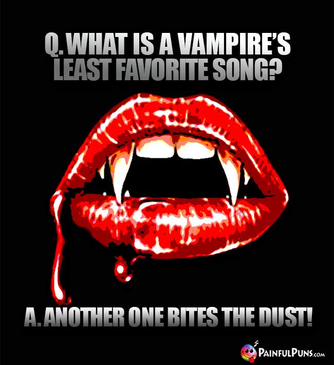 Q. What is a vampire's least favorite song? A. Another One Bites The Dust!