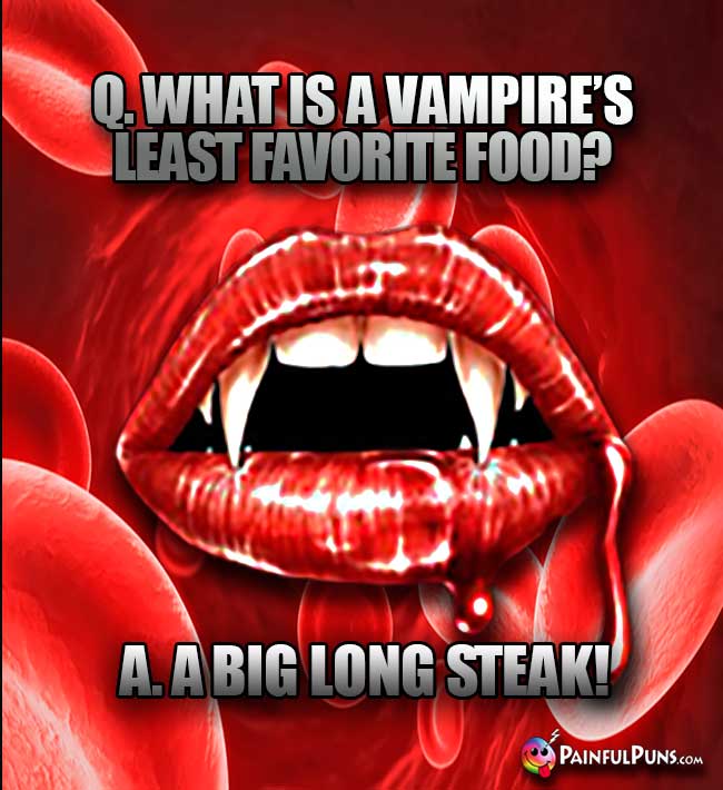 Q. What is a vampire's least favorite food? A. A Big Long Steak!