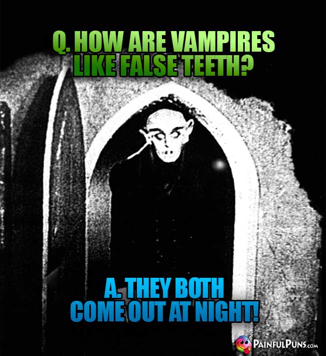 Q. How are vampires like false teeth? A. They both come out at night!