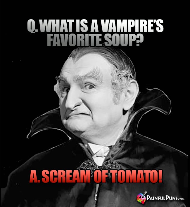 Q. What is a vampire's favorite soup? A. Scream of Tomato!