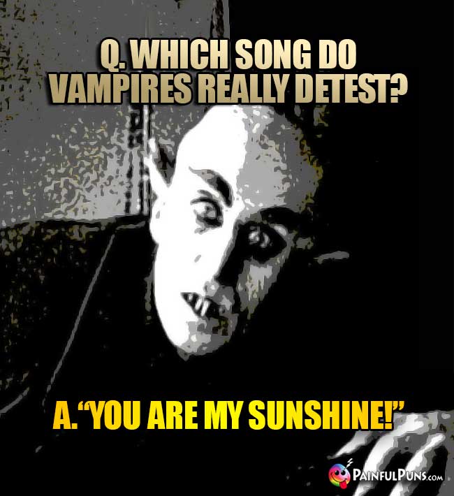 Q. Which song do vampires really detest? A. You Are My Sunshine!