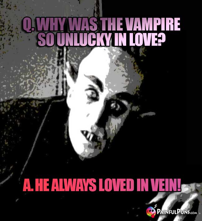 Q. Why was the vampire so unlucky in love? A. He always loved in vein!
