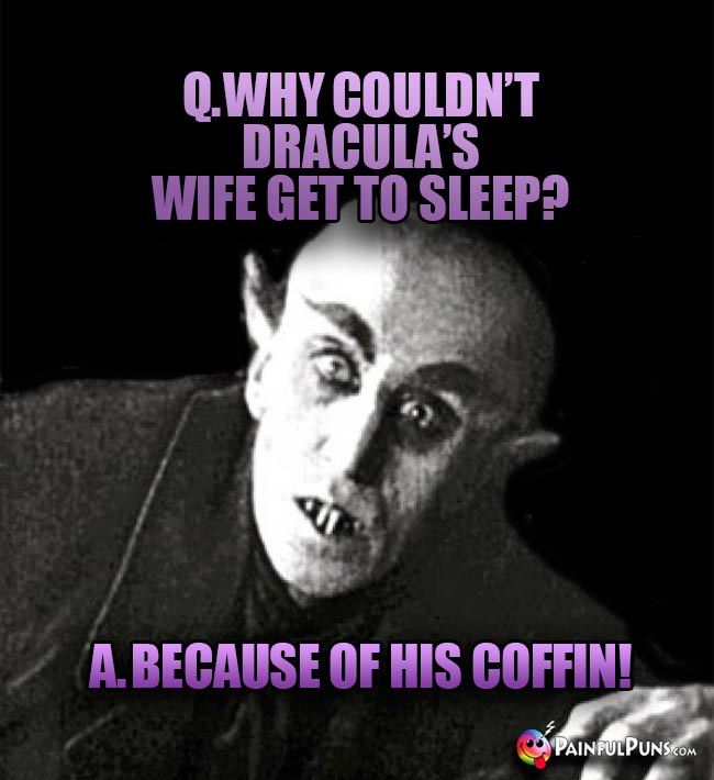 Q. Why couldn't Dracua's wife get to sleep? A. Because of his coffin!