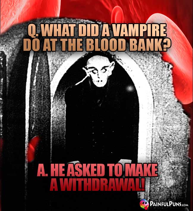 Q. What did a vampire do at teh blood bank? A. He asked to make a withdrawal!