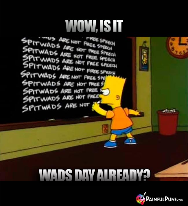 Bart Simpson Asks: Wow, is it Wads Day Already?