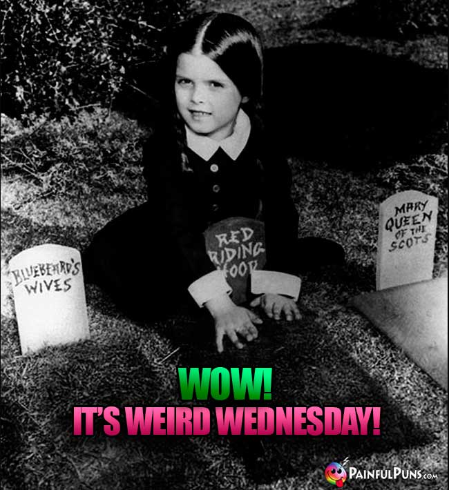 Wow! It's Weird Wednesday!