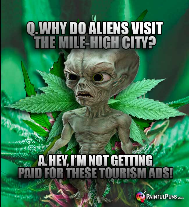 Q. Why do aliens visit the Mile-High City? A. Hey, I'm not getting paid for these tourism ads!