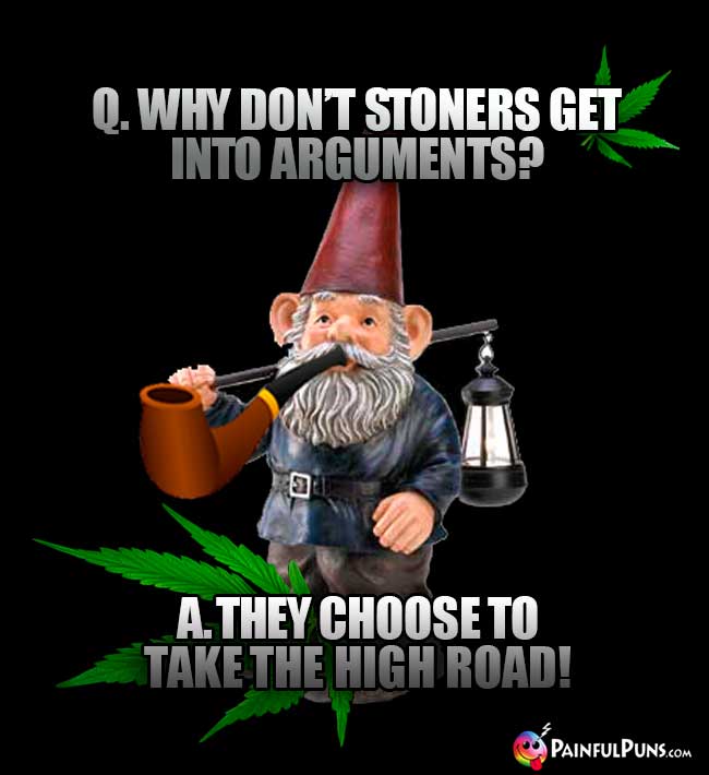 Q. Why don't stoners get into arguments? A. They choose to take the high road!