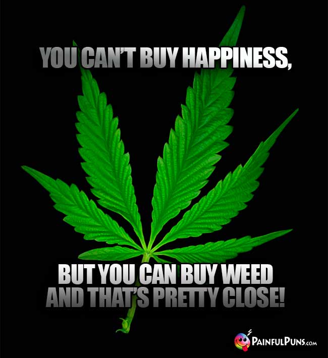 You can't buy happiness, but you can buy weed and that's pretty close!