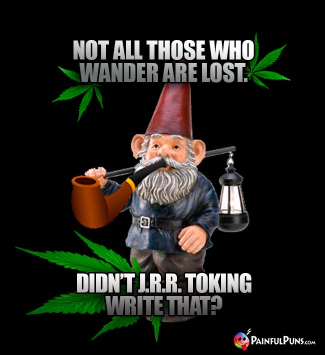 Gnome Says: Not all those who wander are lost. Didn't J.R.R. Toking write that?