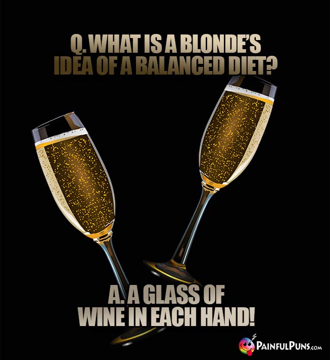 Q. What is a blonde's idea of a balanced diet? A. A glass of wine in each hand!