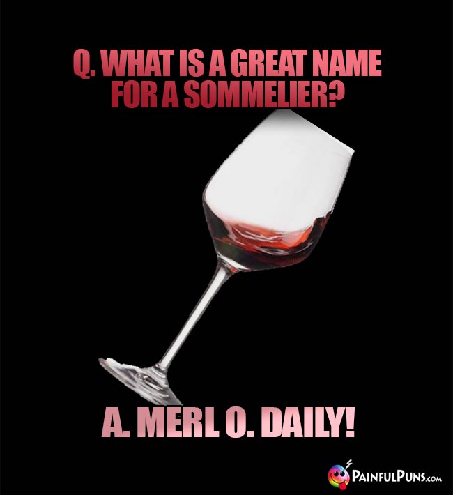 Wine Joke: What is a great name for a sommelier? A. Merl O. Daily
