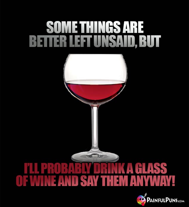 Snarky Wine Humor: Some thiings are better left unsaid, but I'll probably drink a glass of wine and say them anyway!