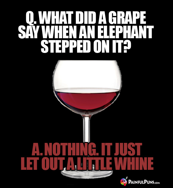 Q. What did a grape say when an elephant stepped on it? A. Nothing. It just let out a little whine.