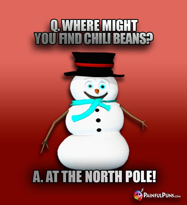 Q. Where might you find chili beans? A. At the North Pole!