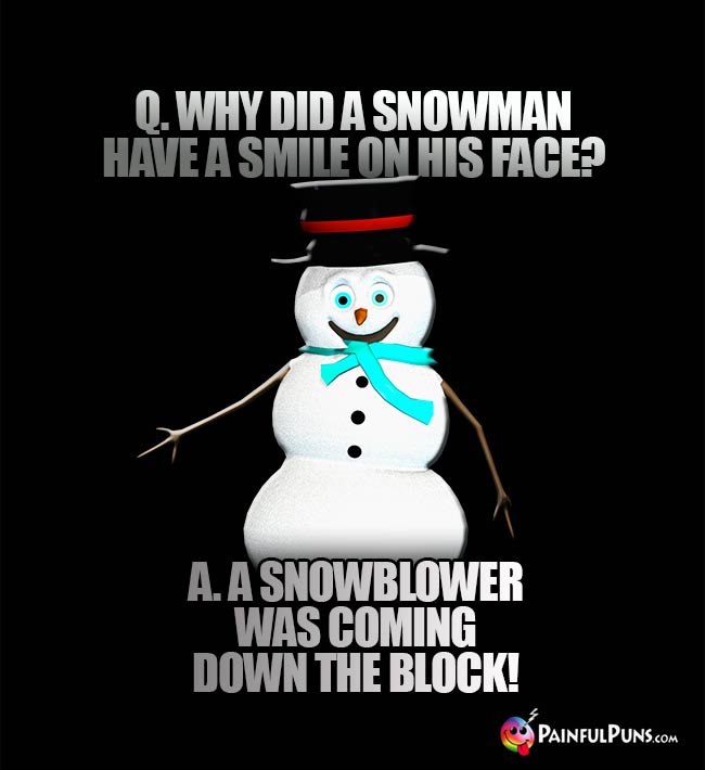 Q. Why did the snowman have a smile on his face? A. A snowblower was coming down the block!