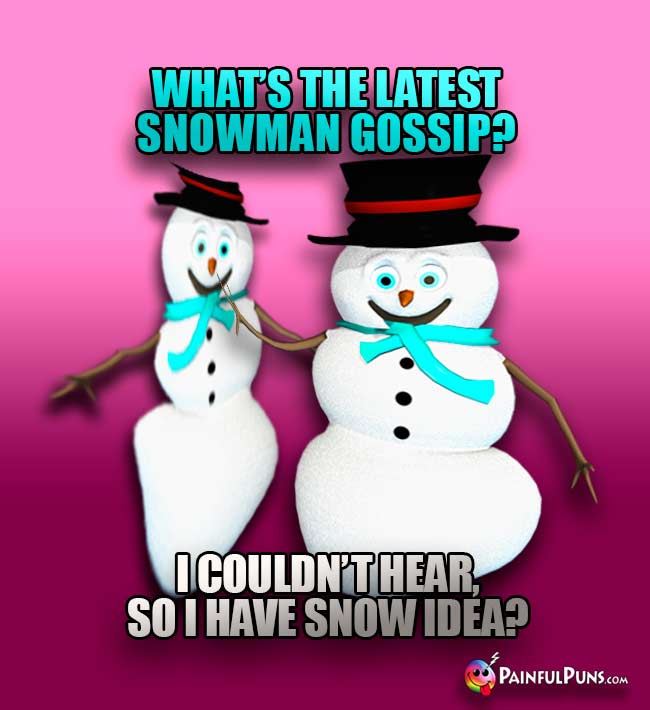 What's the latest snowman gossip? I couldn't hear, so I have snow idea!