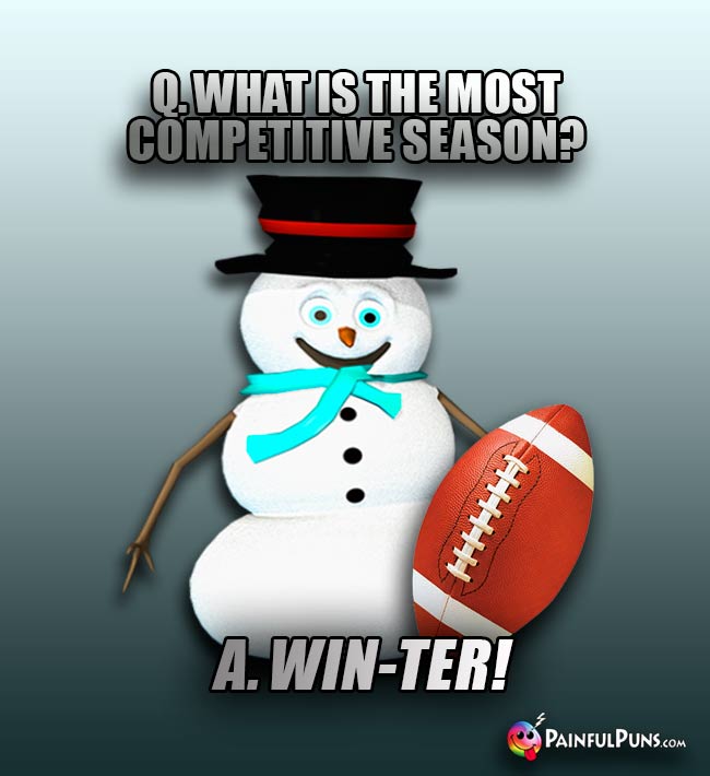 Q. What is the most competitive season? A. Win-ter!