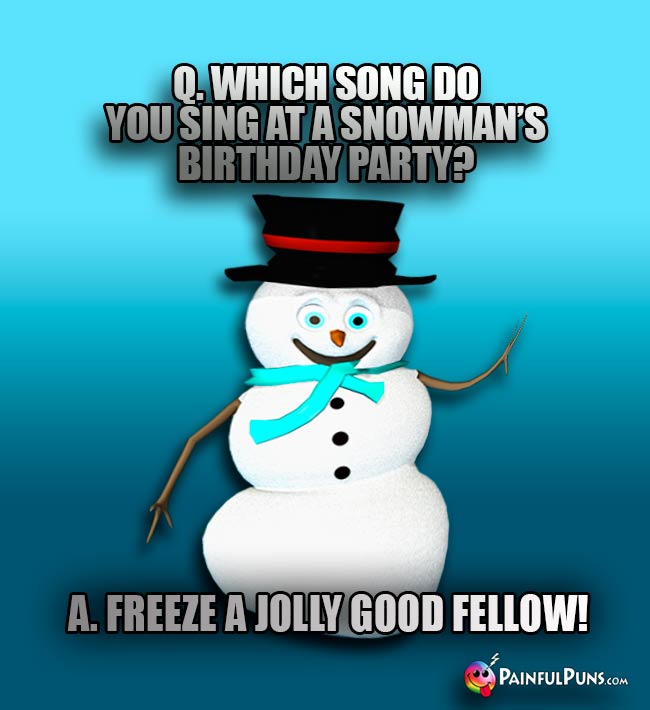 Q. Which song do you sing at a snowman's birthday party? A. Freeze a Jolly Good Fellow!