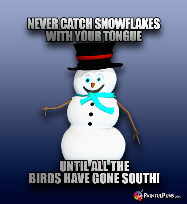 Never catch snowflakes with your tongue until all the birds have gone south!
