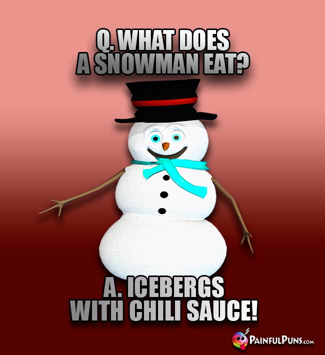 Q. What does a snowman eat? A. Icebergs with Chili Sauce!