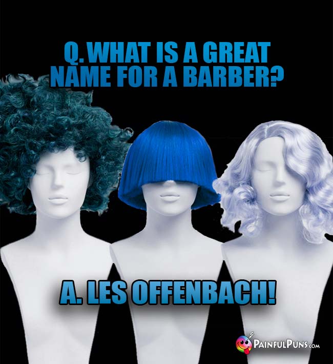 Q. What is a great name for a barber? A. Les Offenbach!