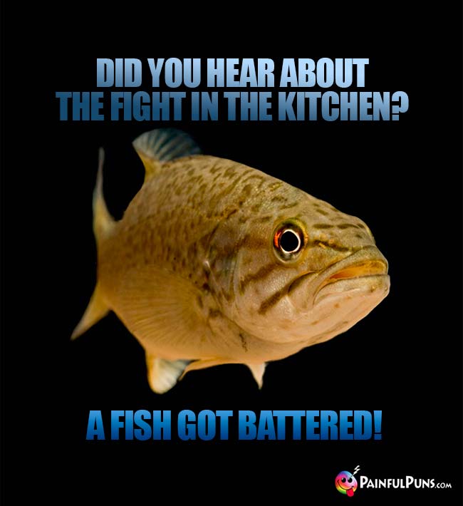Did you hear about the fight in the kitchen? A fish got battered!
