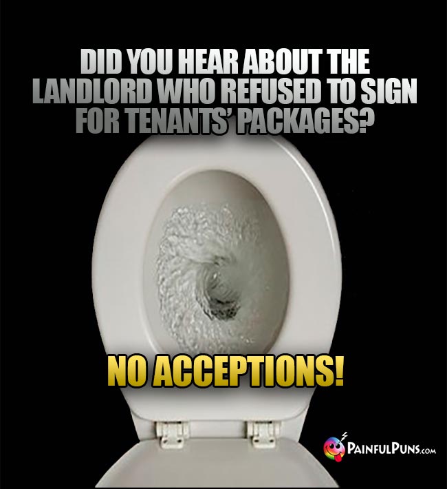 Did you hear about the landlord who refused to sign for tenants' packages? No Acceptions!