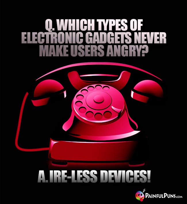 Q. Which types of electronic gadgets never make users angry? A. Ire-Less Devices!