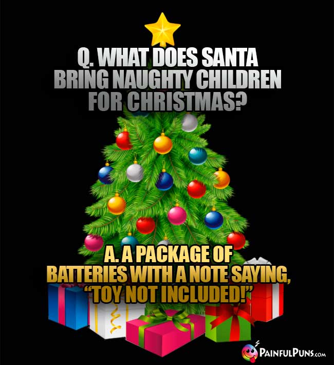 Q. What does Santa bring naughty children for Christmas? A. A Package of batteries with a note saying, "Toy Not Included!"