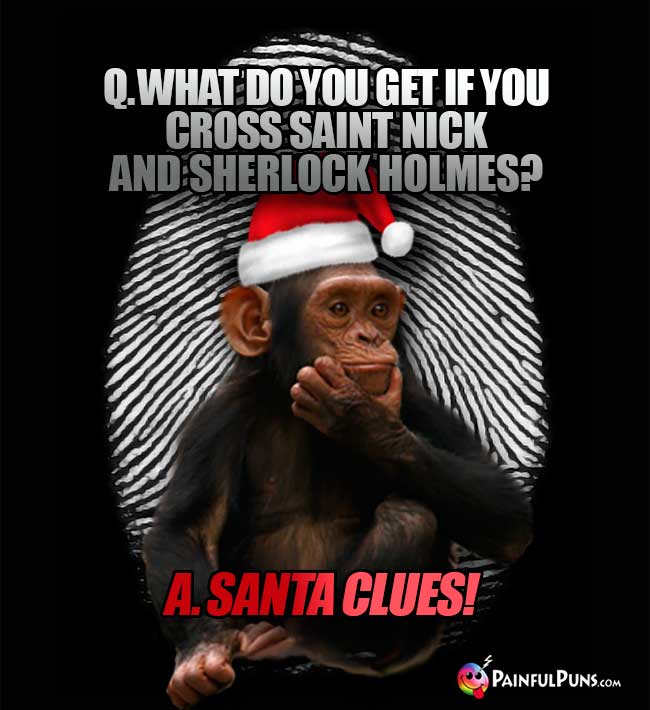 Q. What do you get if you cross Saint Nick and Sherlock Holmes? A. Santa Clues!