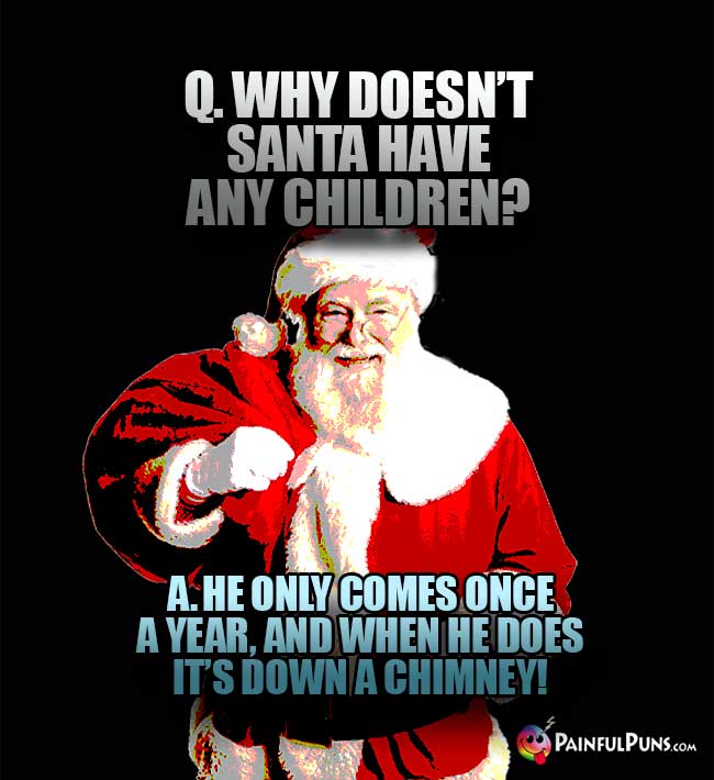 Q. Why doesn't Santa have any children? A. He only comes once a year, and when he does it's down a chimney!