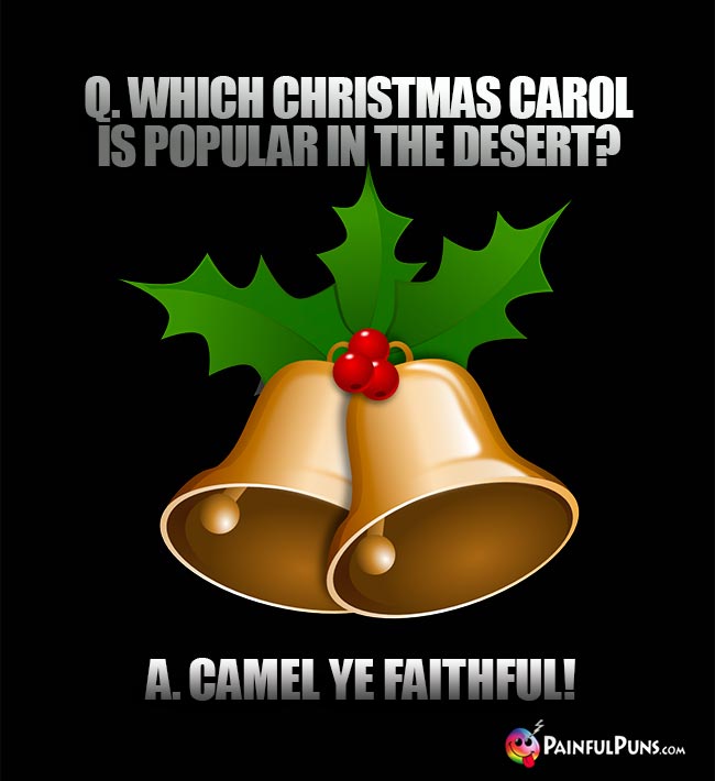 Q. Which Christmas carol is popular in the desert? A. Camel Ye Faithful!