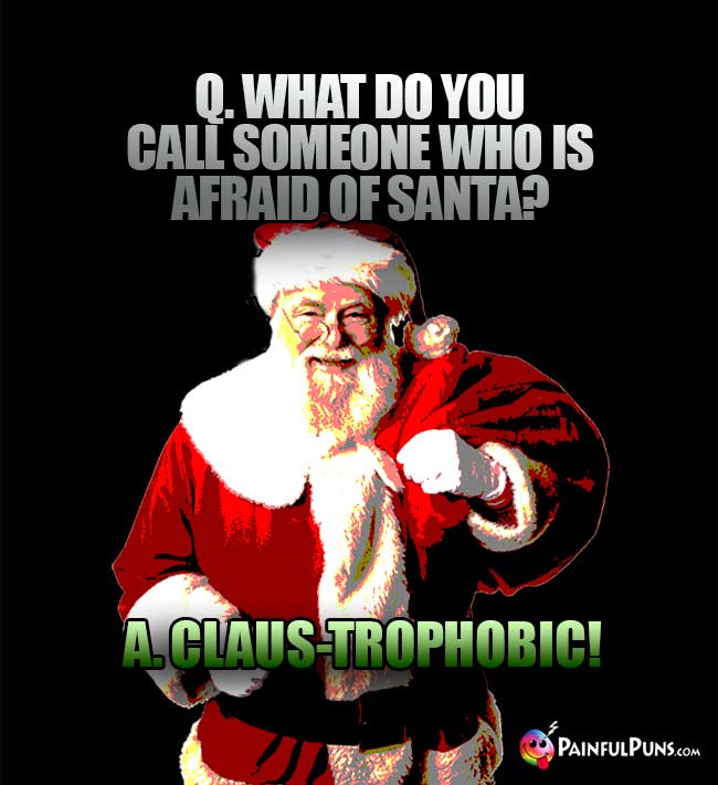 Q. What do you call someone who is afraid of Santa? A. Claus-Trophobic!