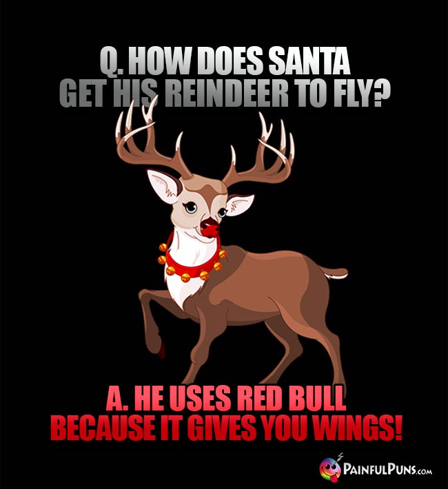 Q. How does Santa get his reindeer to fly? A. He uses red bull because it gives you wings!