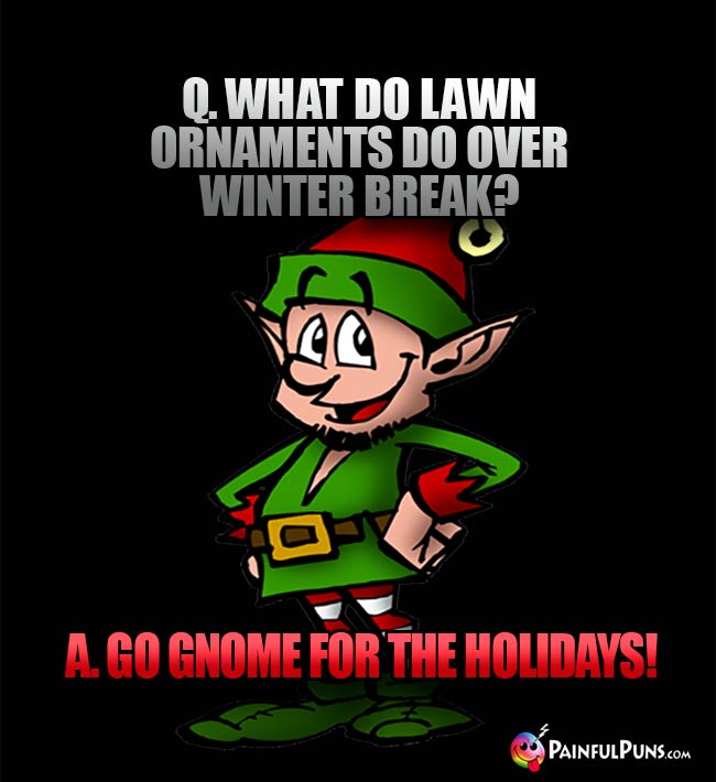 Q. What do lawn ornaments do over winter break? A. Go gnome for the holidays!