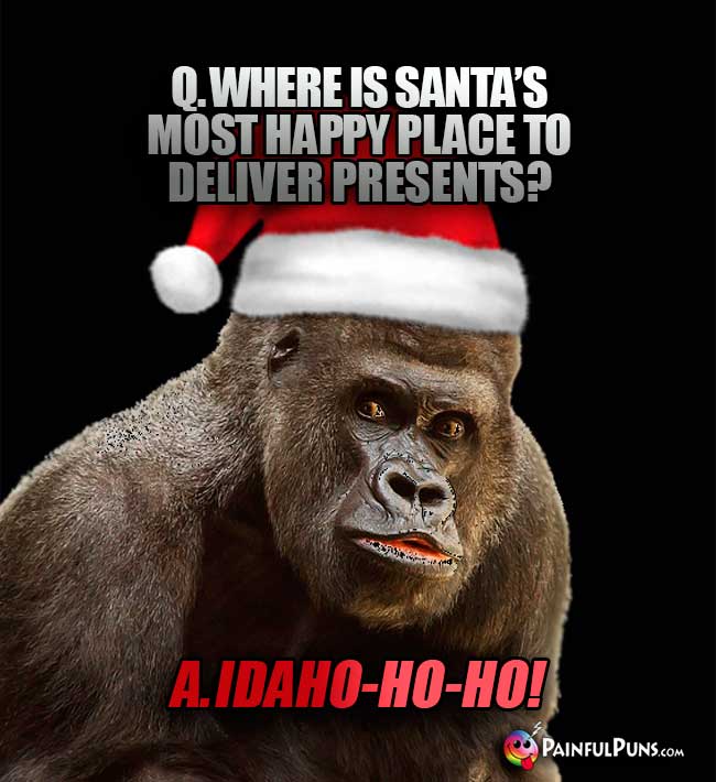 Q. Where is Santa's most happy place to deliever presents? A. Idaho-Ho-Ho!